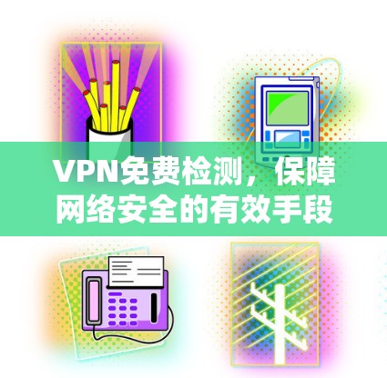 VPN免费检测，保障网络安全的有效手段