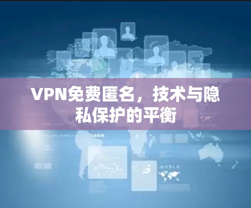 VPN免费匿名，技术与隐私保护的平衡