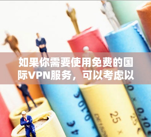 如果你需要使用免费的国际VPN服务，可以考虑以下几种选项