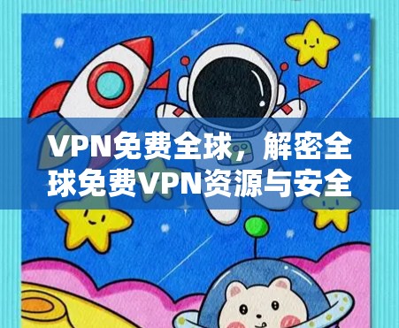 VPN免费全球，解密全球免费VPN资源与安全风险