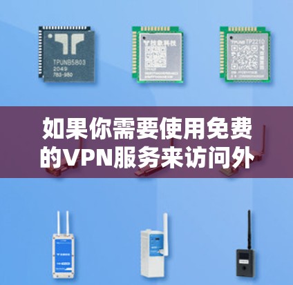 如果你需要使用免费的VPN服务来访问外网（即外部网络）以下是一些可以考虑的免费VPN服务