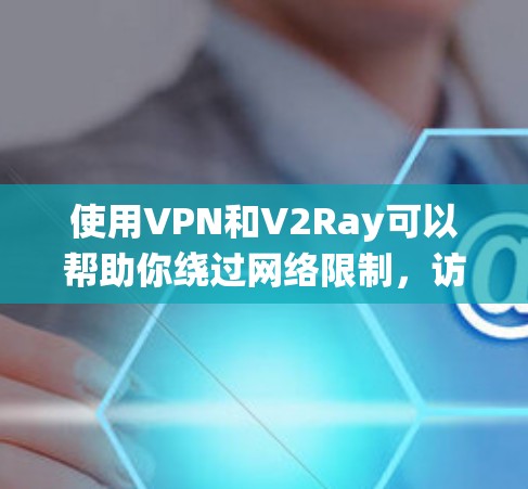 使用VPN和V2Ray可以帮助你绕过网络限制，访问更多的网站和服务。但是，免费的VPN和V2Ray服务可能存在一些限制，比如速度慢、广告多、IP受限等。以下是一些免费的VPN和V2Ray配置资源建议
