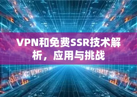 VPN和免费SSR技术解析，应用与挑战