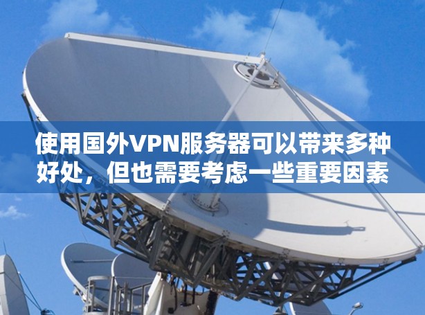 使用国外VPN服务器可以带来多种好处，但也需要考虑一些重要因素。以下是关于选择和使用国外VPN服务器的一些建议和考虑