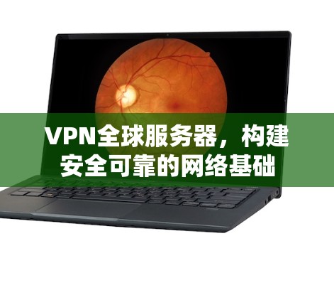 VPN全球服务器，构建安全可靠的网络基础
