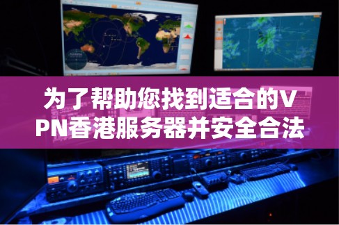 为了帮助您找到适合的VPN香港服务器并安全合法地使用以下是一些建议和步骤