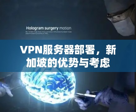 VPN服务器部署,新加坡的优势与考虑 VPN服务器部署,新加坡的优势与考虑