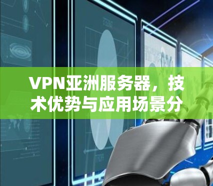 VPN亚洲服务器，技术优势与应用场景分析