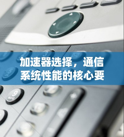 加速器选择，通信系统性能的核心要素