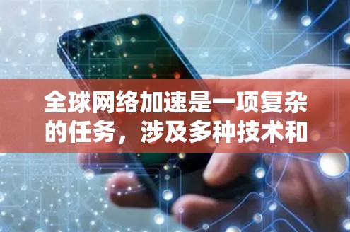 全球网络加速是一项复杂的任务,涉及多种技术和多个方面的综合考虑。以下是对全球网络加速的深入分析和总结 全球网络加速是一项复杂的任务,涉及多种技术和多个方面的综合考虑。以下是对全球网络加速的深入分析和总结