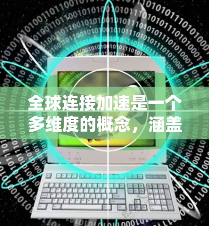 全球连接加速是一个多维度的概念，涵盖了技术发展、全球化进程、社会变迁等多个方面。以下是对这一概念的详细分析