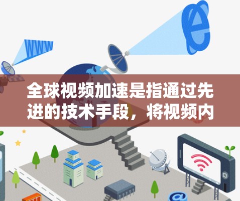 全球视频加速是指通过先进的技术手段，将视频内容在全球范围内高效、快速地分发和流式传输，使用户能够在不同地区、不同网络环境下，享受到高质量、流畅的视频观看体验。以下是对全球视频加速的详细分析