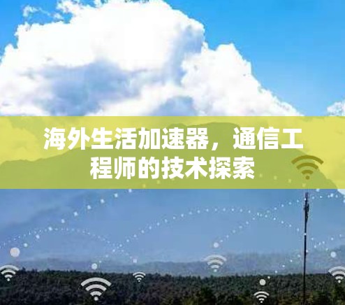 海外生活加速器,通信工程师的技术探索 海外生活加速器,通信工程师的技术探索