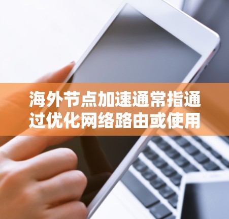 海外节点加速通常指通过优化网络路由或使用更靠近目标用户的服务器节点来加快访问国外资源(如网站、API或其他服务)的速度。以下是一些常见的方法和解决方案 海外节点加速通常指通过优化网络路由或使用更靠近目标用户的服务器节点来加快访问国外资源(如网站、API或其他服务)的速度。以下是一些常见的方法和解决方案