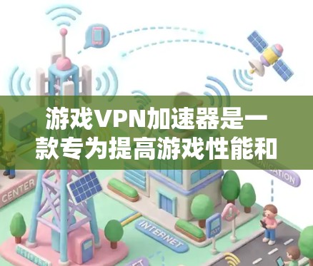 游戏VPN加速器是一款专为提高游戏性能和加速游戏加载速度设计的工具。它通过优化网络连接，减少延迟，提供更稳定的网络环境，从而提升游戏体验。以下是游戏VPN加速器的详细介绍