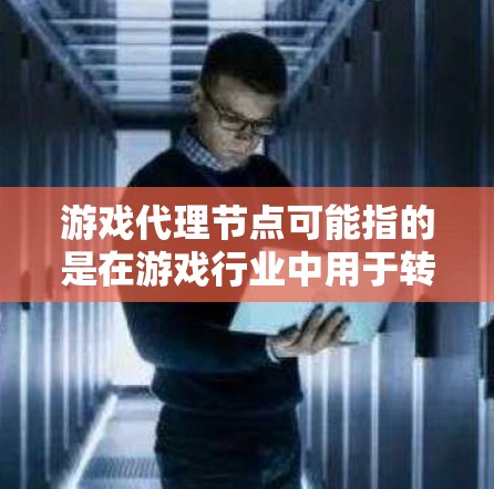 游戏代理节点可能指的是在游戏行业中用于转发数据或处理请求的中间节点。这种节点通常用于优化游戏性能、减少服务器负载或提高用户体验 游戏代理节点可能指的是在游戏行业中用于转发数据或处理请求的中间节点。这种节点通常用于优化游戏性能、减少服务器负载或提高用户体验