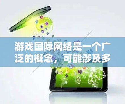 游戏国际网络是一个广泛的概念,可能涉及多个方面,以下是一些可能的解释和相关内容 游戏国际网络是一个广泛的概念,可能涉及多个方面,以下是一些可能的解释和相关内容