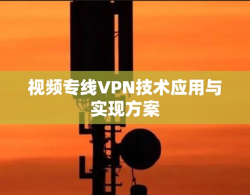 视频专线VPN技术应用与实现方案 视频专线VPN技术应用与实现方案