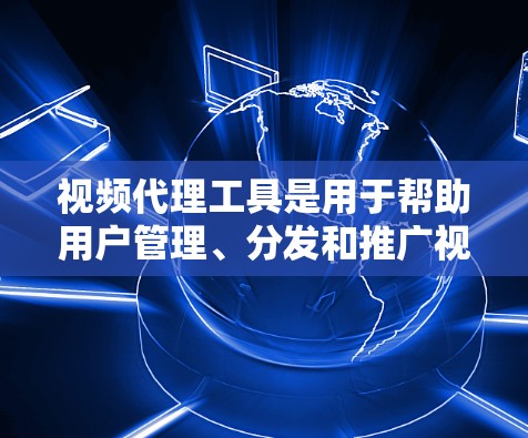 视频代理工具是用于帮助用户管理、分发和推广视频内容的软件或平台。这些工具可以帮助用户完成视频的上传、编辑、转换、剪辑、调色、添加特效、分割、分发等操作。以下是一些常用的视频代理工具和相关工具