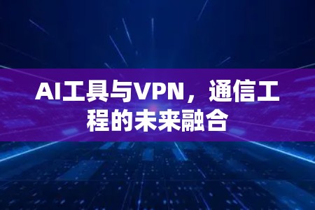 AI工具与VPN，通信工程的未来融合
