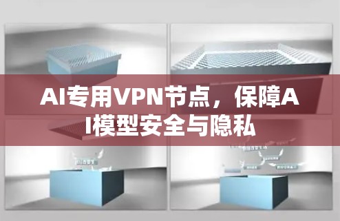 AI专用VPN节点,保障AI模型安全与隐私 AI专用VPN节点,保障AI模型安全与隐私