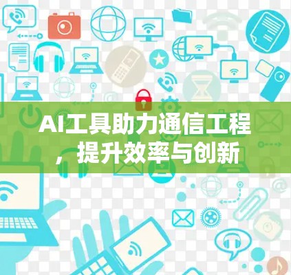 AI工具助力通信工程,提升效率与创新 AI工具助力通信工程,提升效率与创新