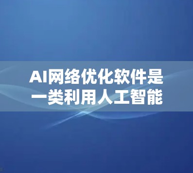 AI网络优化软件是一类利用人工智能技术来提升网络性能的工具，旨在优化延迟、带宽使用效率、稳定性和可靠性。以下是对这一领域的详细分析和总结