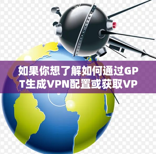 如果你想了解如何通过GPT生成VPN配置或获取VPN节点信息，可以按照以下步骤操作