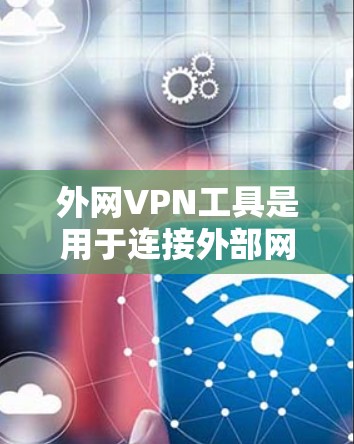 外网VPN工具是用于连接外部网络的安全协议,广泛应用于企业、组织以及个人用户。以下是对外网VPN工具的详细说明 外网VPN工具是用于连接外部网络的安全协议,广泛应用于企业、组织以及个人用户。以下是对外网VPN工具的详细说明