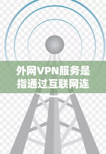 外网VPN服务是指通过互联网连接到外部网络的虚拟专用网络（VPN）服务。这些服务可以帮助用户访问远程网络资源，保护隐私，或者绕过网络限制