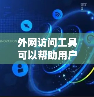 外网访问工具可以帮助用户绕过防火墙、代理服务器或访问限制，访问外网资源。以下是一些常用的工具和方法