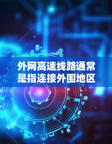 外网高速线路通常是指连接外围地区或快速通行的高速公路段。具体含义可能因地区或语境而异，但以下是一些常见的解释和相关信息