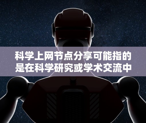 科学上网节点分享可能指的是在科学研究或学术交流中,通过网络节点进行资源、数据或文献的分享。以下是一些可能的方法和工具,帮助你在科学领域上网节点分享 科学上网节点分享可能指的是在科学研究或学术交流中,通过网络节点进行资源、数据或文献的分享。以下是一些可能的方法和工具,帮助你在科学领域上网节点分享