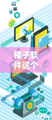 梯子软件这个词在中文里并不常见，可能是翻译或者表达上的误差。如果您指的是一些辅助工具，比如爬取网页数据的工具或者自动化测试工具，那么以下是一些常见的软件和工具