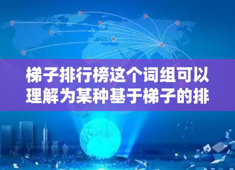 梯子排行榜这个词组可以理解为某种基于梯子的排名或评估系统。具体含义可能取决于上下文。以下是一些可能的解释