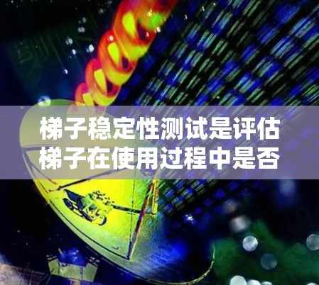 梯子稳定性测试是评估梯子在使用过程中是否稳定、可靠的重要步骤。稳定性测试可以帮助确保梯子在不同负载、使用环境和地面条件下都能安全、可靠地工作。以下是一些常见的梯子稳定性测试方法