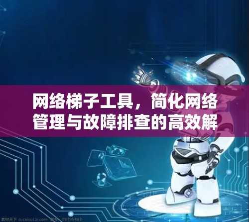 网络梯子工具，简化网络管理与故障排查的高效解决方案