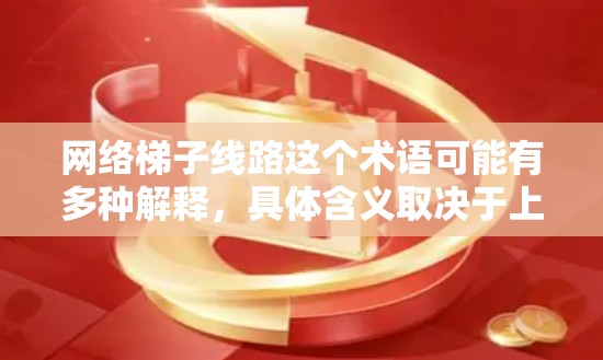 网络梯子线路这个术语可能有多种解释，具体含义取决于上下文。以下是一些可能的解释