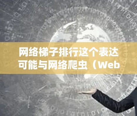 网络梯子排行这个表达可能与网络爬虫（Web Scraping）或网络抓取工具的排名有关。网络梯子通常指的是用来抓取网页数据、分析页面结构或提取信息的工具。以下是一些可能相关的解释和信息