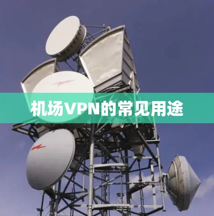 机场VPN的常见用途 机场VPN的常见用途