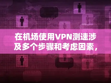 在机场使用VPN测速涉及多个步骤和考虑因素,以下是一份有条理的指南,帮助您顺利完成测试 在机场使用VPN测速涉及多个步骤和考虑因素,以下是一份有条理的指南,帮助您顺利完成测试