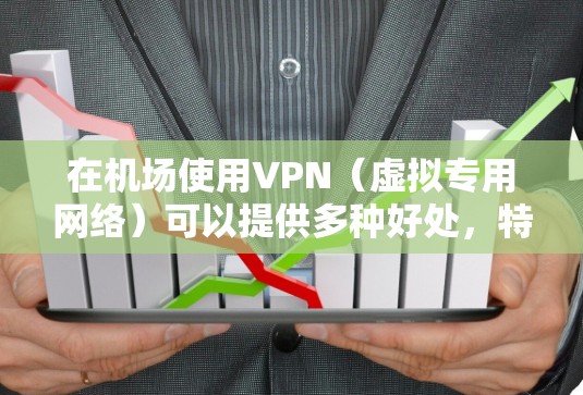 在机场使用VPN（虚拟专用网络）可以提供多种好处，特别是在保护隐私、安全和网络访问方面。以下是一些关于机场VPN线路的重要信息和建议