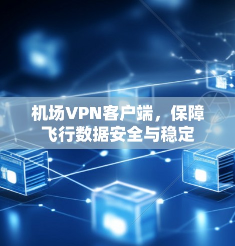 机场VPN客户端，保障飞行数据安全与稳定