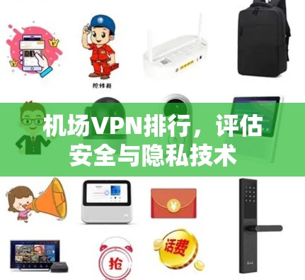 机场VPN排行，评估安全与隐私技术