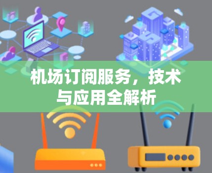 机场订阅服务,技术与应用全解析 机场订阅服务,技术与应用全解析
