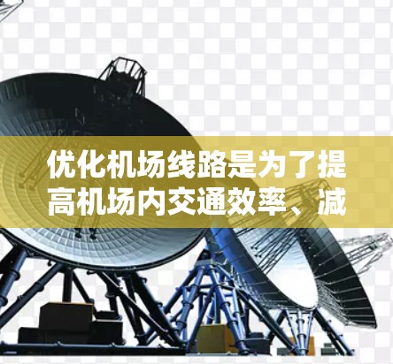 优化机场线路是为了提高机场内交通效率、减少拥堵、降低旅客等待时间以及提供更便捷的出行选择。以下是一些可能的优化方向和建议 优化机场线路是为了提高机场内交通效率、减少拥堵、降低旅客等待时间以及提供更便捷的出行选择。以下是一些可能的优化方向和建议