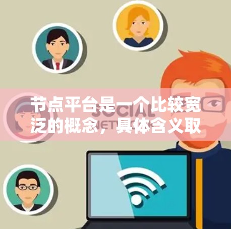 节点平台是一个比较宽泛的概念，具体含义取决于上下文。以下是一些可能的解释