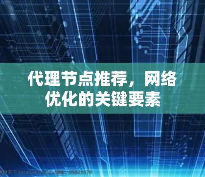 代理节点推荐，网络优化的关键要素