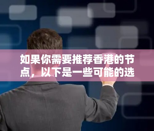 如果你需要推荐香港的节点,以下是一些可能的选项和建议 如果你需要推荐香港的节点,以下是一些可能的选项和建议