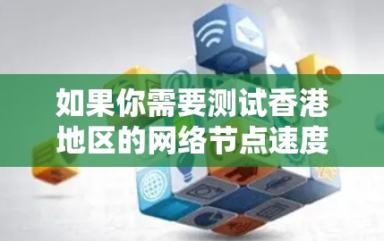 如果你需要测试香港地区的网络节点速度，可以使用以下方法
